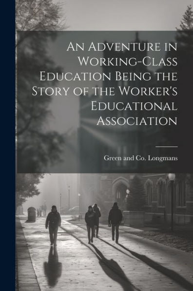 An Adventure In Working-Class Education Being The Story Of The Worker's Educational Association - 9781021897480