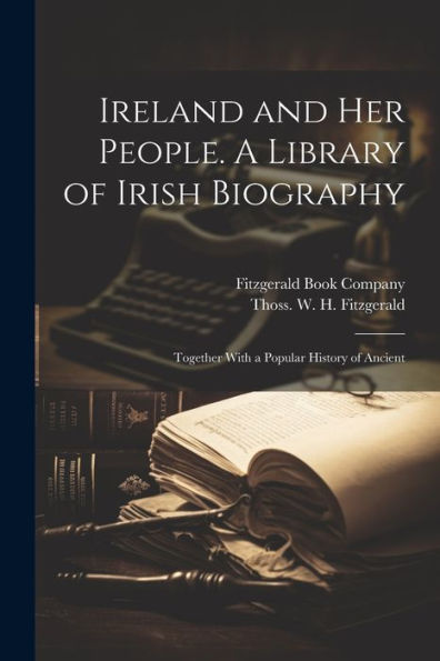 Ireland And Her People. A Library Of Irish Biography; Together With A Popular History Of Ancient