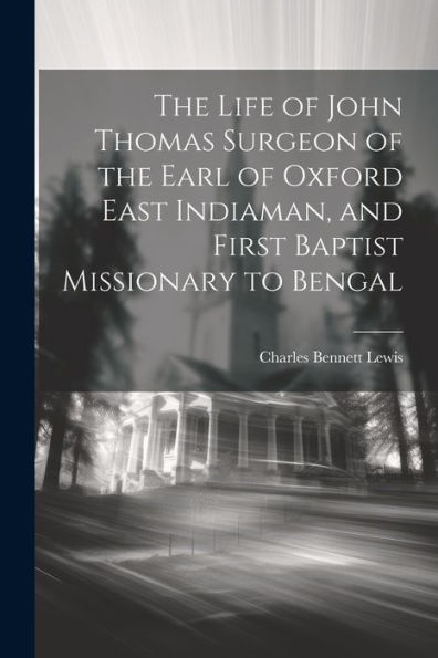 The Life Of John Thomas [Microform] Surgeon Of The Earl Of Oxford East Indiaman, And First Baptist Missionary To Bengal