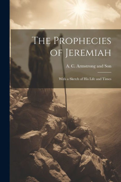 The Prophecies Of Jeremiah: With A Sketch Of His Life And Times - 9781021897886