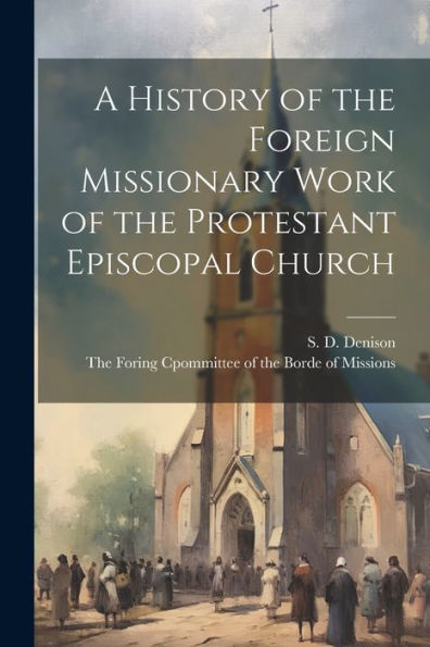 A History Of The Foreign Missionary Work Of The Protestant Episcopal Church - 9781021898579