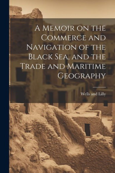 A Memoir On The Commerce And Navigation Of The Black Sea, And The Trade And Maritime Geography