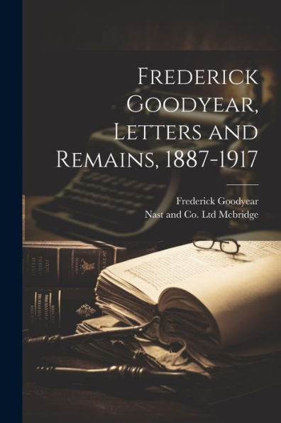 Frederick Goodyear, Letters And Remains, 1887-1917