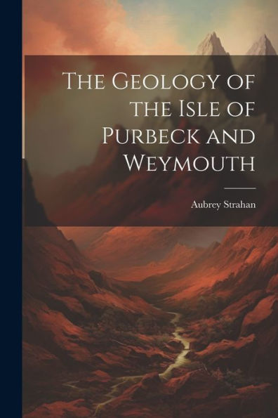 The Geology Of The Isle Of Purbeck And Weymouth