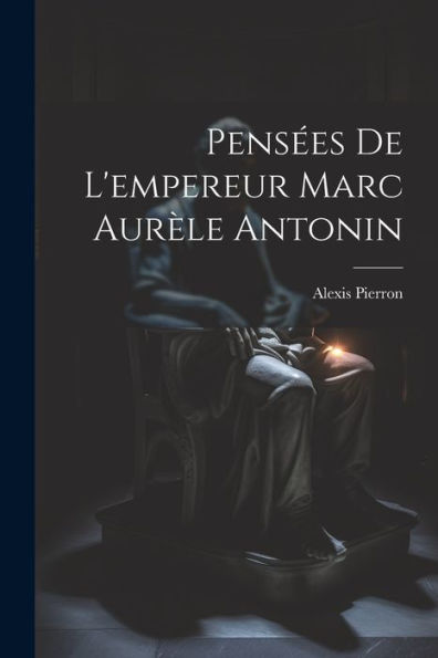 Pensées De L'Empereur Marc Aurèle Antonin (French Edition) - 9781021902115