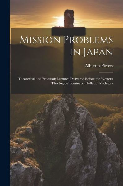 Mission Problems In Japan: Theoretical And Practical; Lectures Delivered Before The Western Theological Seminary, Holland, Michigan