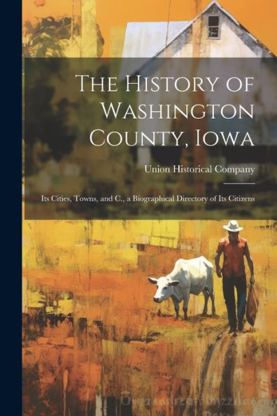 The History Of Washington County, Iowa: Its Cities, Towns, And C., A Biographical Directory Of Its Citizens