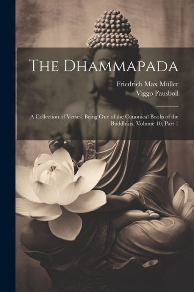 The Dhammapada: A Collection Of Verses; Being One Of The Canonical Books Of The Buddhists, Volume 10, Part 1