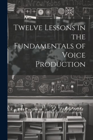 Twelve Lessons In The Fundamentals Of Voice Production