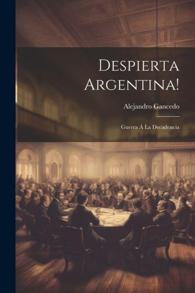 Despierta Argentina!: Guerra Á La Decadencia (Spanish Edition)