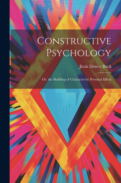 Constructive Psychology: Or, The Building Of Character By Personal Effort