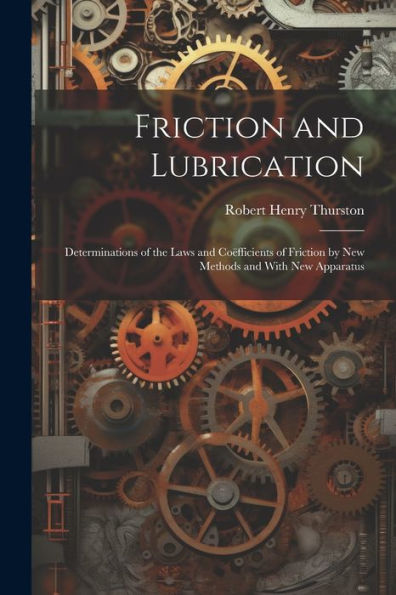 Friction And Lubrication: Determinations Of The Laws And Coëfficients Of Friction By New Methods And With New Apparatus