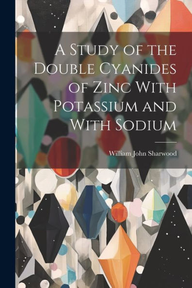 A Study Of The Double Cyanides Of Zinc With Potassium And With Sodium