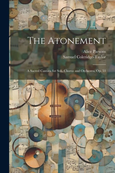 The Atonement: A Sacred Cantata For Soli, Chorus And Orchestra, Op. 53