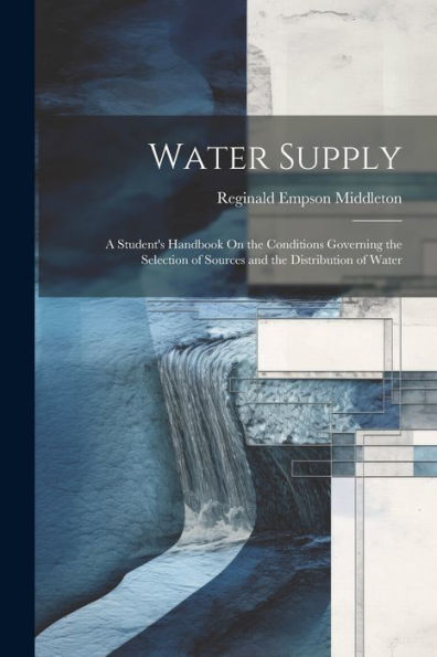 Water Supply: A Student's Handbook On The Conditions Governing The Selection Of Sources And The Distribution Of Water