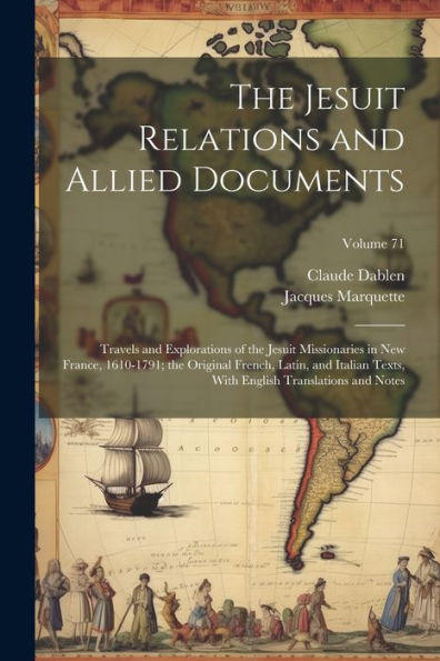The Jesuit Relations And Allied Documents: Travels And Explorations Of The Jesuit Missionaries In New France, 1610-1791; The Original French, Latin, ... English Translations And Notes; Volume 71 - 9781021911674