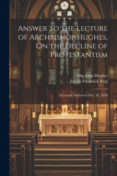 Answer To The Lecture Of Archbishop Hughes, On The Decline Of Protestantism: A Lecture Delivered Nov. 26, 1850