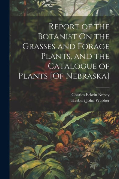 Report Of The Botanist On The Grasses And Forage Plants, And The Catalogue Of Plants [Of Nebraska]