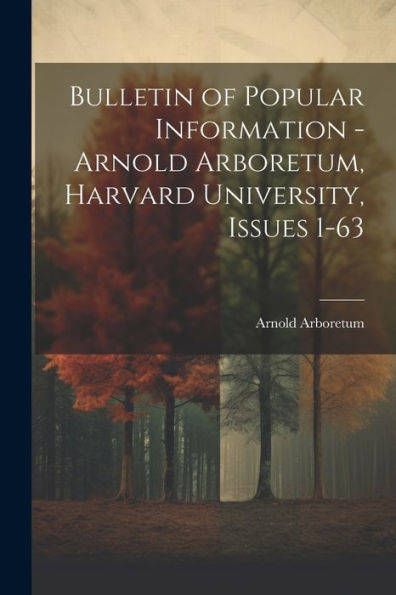 Bulletin Of Popular Information - Arnold Arboretum, Harvard University, Issues 1-63
