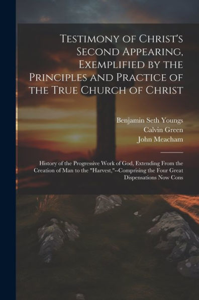 Testimony Of Christ's Second Appearing, Exemplified By The Principles And Practice Of The True Church Of Christ: History Of The Progressive Work Of ... The Four Great Dispensations Now Cons