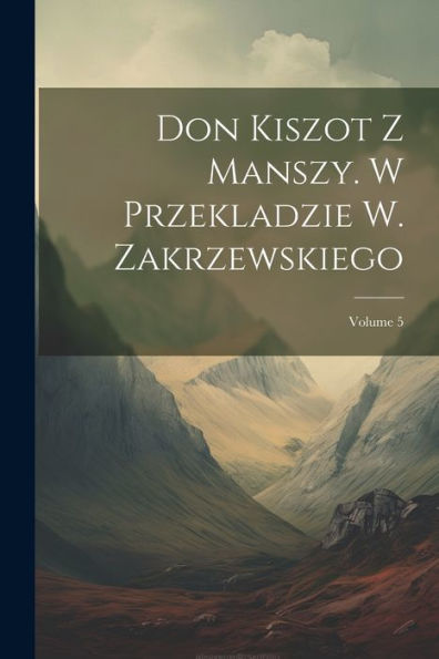 Don Kiszot Z Manszy. W Przekladzie W. Zakrzewskiego; Volume 5 (Polish Edition)