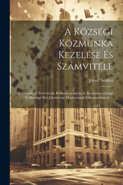 A Községi Közmunka Kezelése És Számvitele: A Vonatkozó Törvények, Kormányrendeletek, Kormányhatósági És Birósági Elvi Jelentöségü Határozatok Felhasználásával ... (Hungarian Edition)