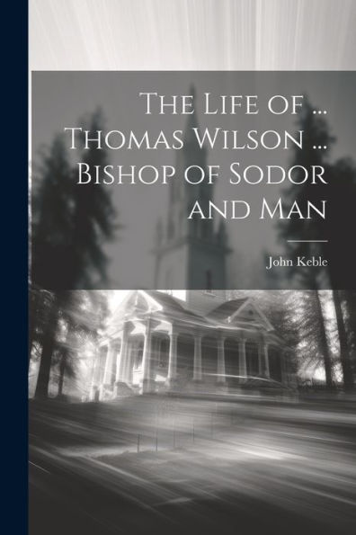 The Life Of ... Thomas Wilson ... Bishop Of Sodor And Man