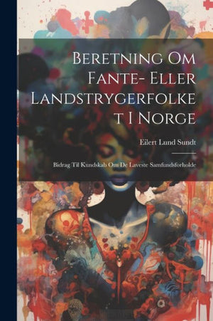 Beretning Om Fante- Eller Landstrygerfolket I Norge: Bidrag Til Kundskab Om De Laveste Samfundsforholde (Danish Edition)