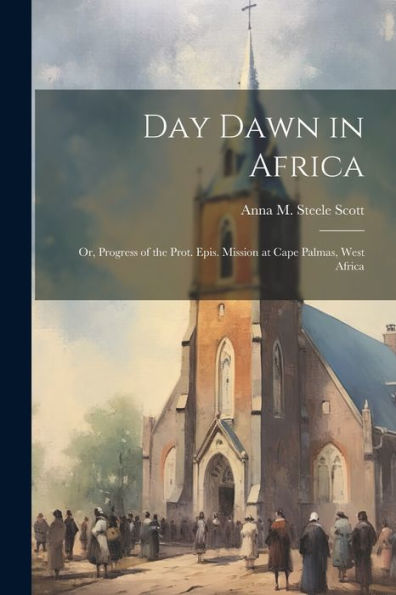 Day Dawn In Africa; Or, Progress Of The Prot. Epis. Mission At Cape Palmas, West Africa