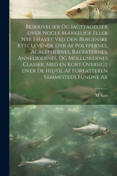Beskrivelser Og Iagttagelser Over Nogle Mærkelige Eller Nye I Havet Ved Den Bergenske Kyst Levende Dyr Af Polypernes, Acalephernes, Radiaternes, ... Sammesteds Fundne Ar (Norwegian Edition)