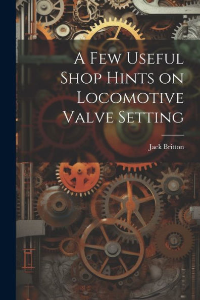 A Few Useful Shop Hints On Locomotive Valve Setting