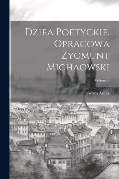 Dziea Poetyckie. Opracowa Zygmunt Michaowski; Volume 2 (Polish Edition)