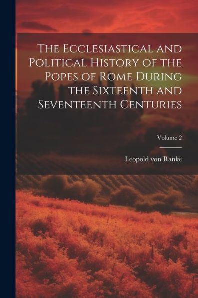 The Ecclesiastical And Political History Of The Popes Of Rome During The Sixteenth And Seventeenth Centuries; Volume 2