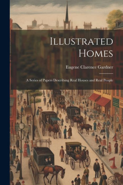 Illustrated Homes: A Series Of Papers Describing Real Houses And Real People