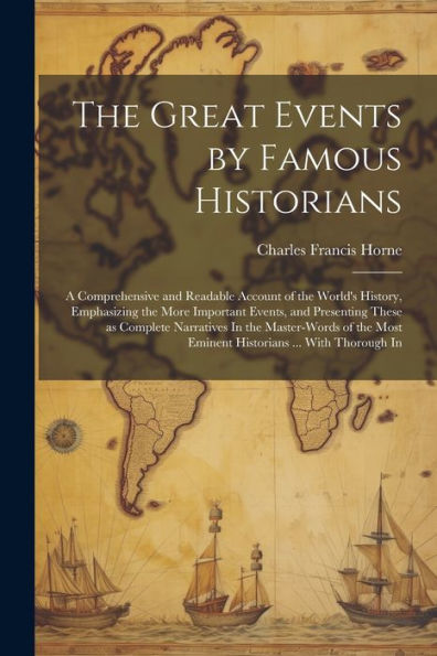 The Great Events By Famous Historians: A Comprehensive And Readable Account Of The World's History, Emphasizing The More Important Events, And ... Most Eminent Historians ... With Thorough In