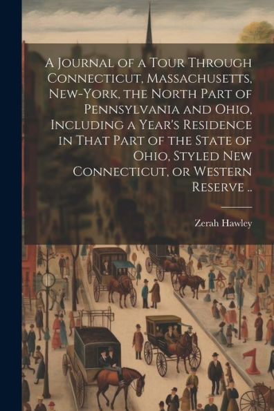A Journal Of A Tour Through Connecticut, Massachusetts, New-York, The North Part Of Pennsylvania And Ohio, Including A Year's Residence In That Part ... Styled New Connecticut, Or Western Reserve ..