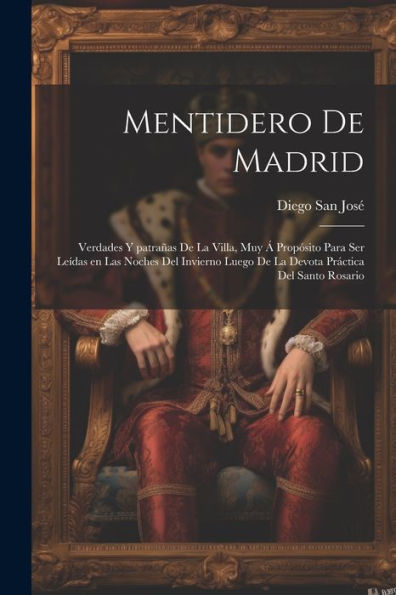 Mentidero De Madrid: Verdades Y Patrañas De La Villa, Muy Á Propósito Para Ser Leídas En Las Noches Del Invierno Luego De La Devota Práctica Del Santo Rosario (Spanish Edition)