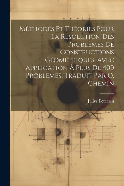 Méthodes Et Théories Pour La Résolution Des Problèmes De Constructions Géométriques, Avec Application À Plus De 400 Problèmes. Traduit Par O. Chemin (French Edition)
