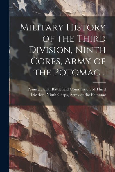 Military History Of The Third Division, Ninth Corps, Army Of The Potomac ..