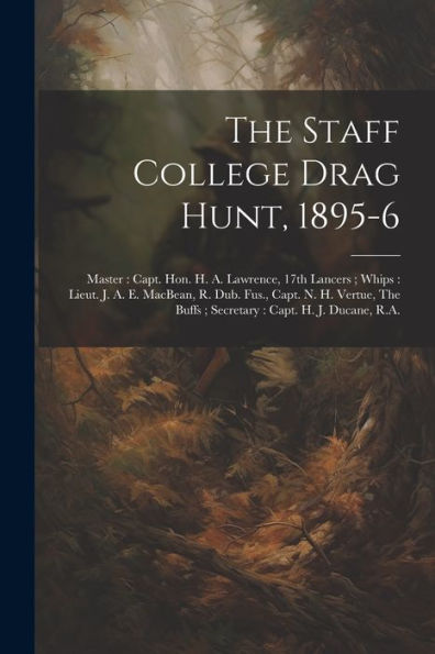 The Staff College Drag Hunt, 1895-6: Master: Capt. Hon. H. A. Lawrence, 17Th Lancers; Whips: Lieut. J. A. E. Macbean, R. Dub. Fus., Capt. N. H. Vertue, The Buffs; Secretary: Capt. H. J. Ducane, R.A.