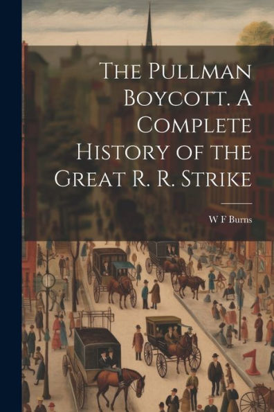 The Pullman Boycott. A Complete History Of The Great R. R. Strike
