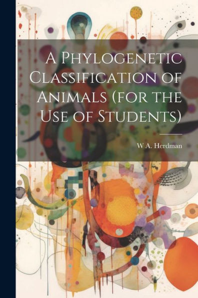 A Phylogenetic Classification Of Animals (For The Use Of Students)