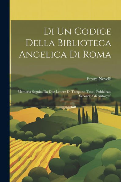 Di Un Codice Della Biblioteca Angelica Di Roma: Memoria Seguita Da Due Lettere Di Torquato Tasso, Pubblicate Secondo Gli Autografi (Italian Edition)
