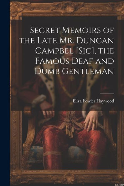 Secret Memoirs Of The Late Mr. Duncan Campbel [Sic], The Famous Deaf And Dumb Gentleman