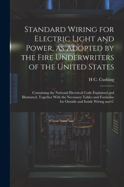 Standard Wiring For Electric Light And Power, As Adopted By The Fire Underwriters Of The United States: Containing The National Electrical Code ... Formulae For Outside And Inside Wiring And C