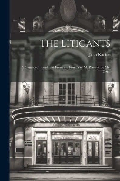 The Litigants: A Comedy. Translated From The French Of M. Racine. By Mr. Ozell