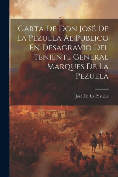 Carta De Don José De La Pezuela Al Publico En Desagravio Del Teniente General Marques De La Pezuela (Spanish Edition)