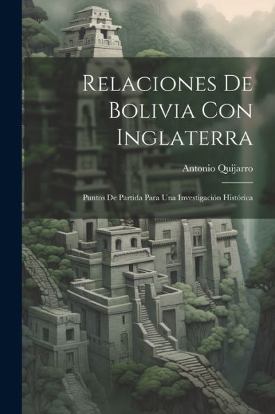 Relaciones De Bolivia Con Inglaterra: Puntos De Partida Para Una Investigación Histórica (Spanish Edition)