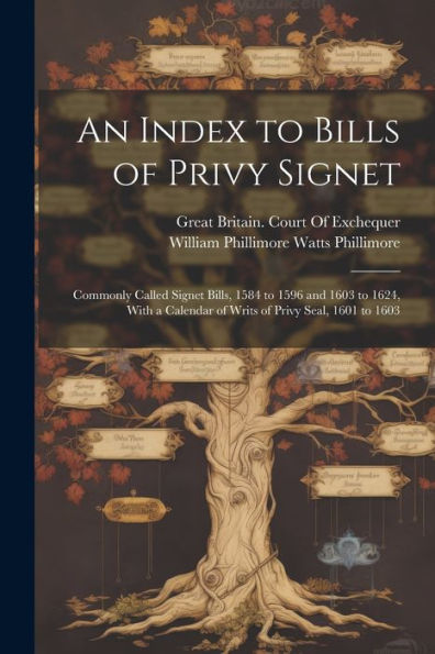 An Index To Bills Of Privy Signet: Commonly Called Signet Bills, 1584 To 1596 And 1603 To 1624, With A Calendar Of Writs Of Privy Seal, 1601 To 1603