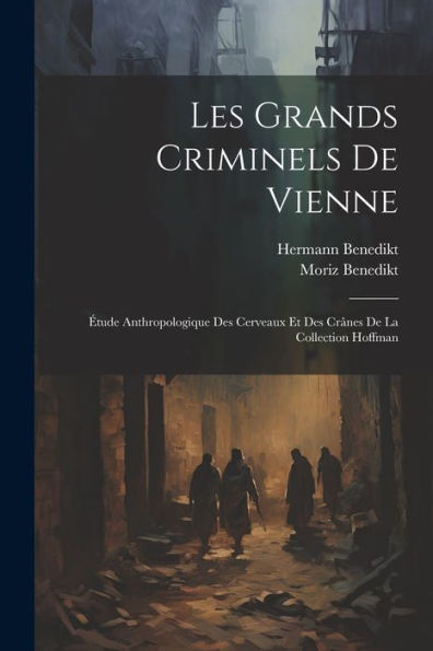Les Grands Criminels De Vienne: Étude Anthropologique Des Cerveaux Et Des Crânes De La Collection Hoffman (French Edition)